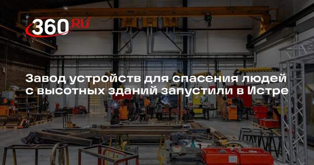 Завод устройств для спасения людей с высотных зданий запустили в Истре