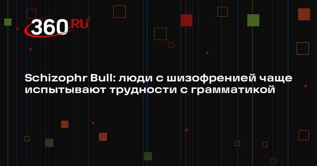 Schizophr Bull: люди с шизофренией чаще испытывают трудности с грамматикой