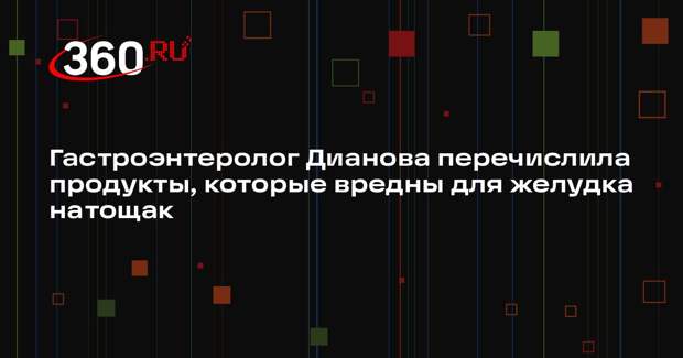 Гастроэнтеролог Дианова перечислила продукты, которые вредны для желудка натощак