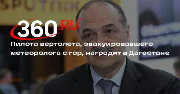 Пилота вертолета, эвакуировавшего метеоролога с гор, наградят в Дагестане