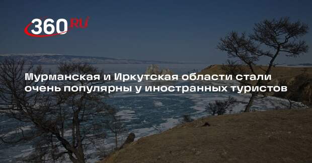 Мурманская и Иркутская области стали очень популярны у иностранных туристов