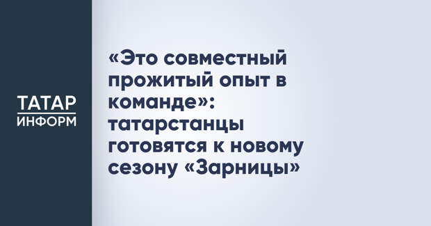 «Это совместный прожитый опыт в команде»: татарстанцы готовятся к новому сезону «Зарницы»
