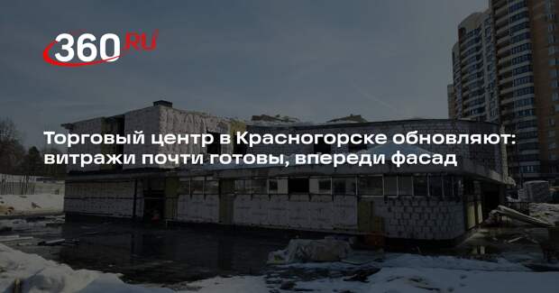 В Красногорске близится к середине реконструкция торгово-развлекательного центра
