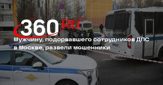 Мужчину, подорвавшего сотрудников ДПС в Москве, развели мошенники