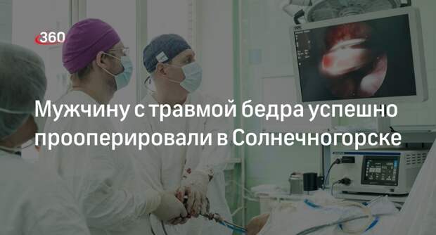 Мужчину с травмой бедра успешно прооперировали в Солнечногорске