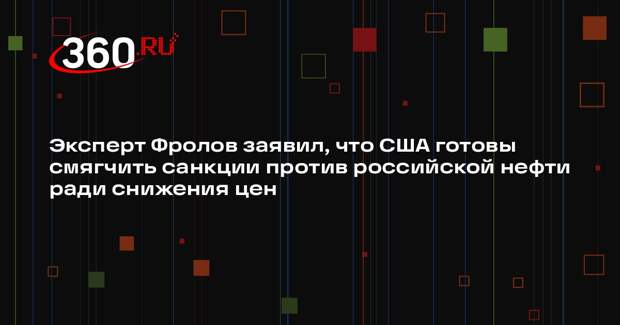 Эксперт Фролов заявил, что США готовы смягчить санкции против российской нефти ради снижения цен