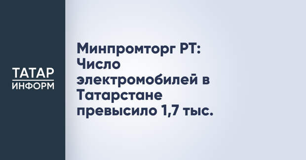 Минпромторг РТ: Число электромобилей в Татарстане превысило 1,7 тыс