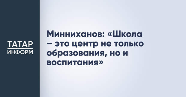 Минниханов: «Школа – это центр не только образования, но и воспитания»