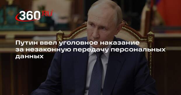 Путин ввел уголовное наказание за незаконную передачу персональных данных