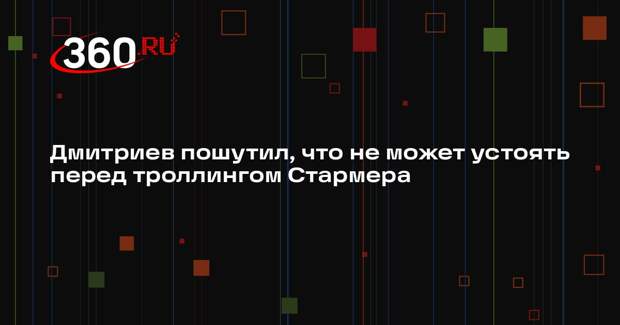 Дмитриев пошутил, что не может устоять перед троллингом Стармера