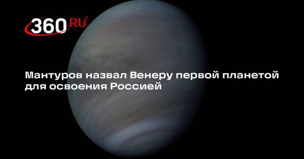 Мантуров назвал Венеру первой планетой для освоения Россией