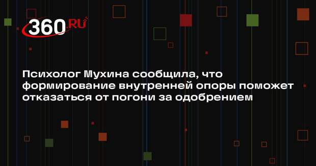 Психолог Мухина сообщила, что формирование внутренней опоры поможет отказаться от погони за одобрением