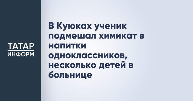 В Куюках ученик подмешал химикат в напитки одноклассников, несколько детей в больнице