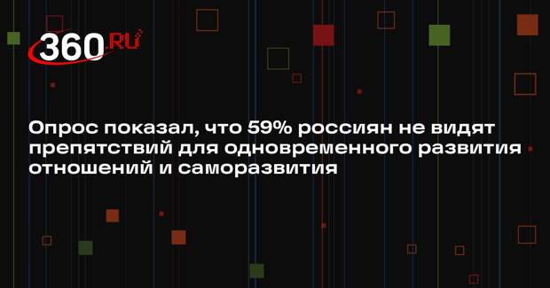 Опрос показал, что 59% россиян не видят препятствий для одновременного развития отношений и саморазвития
