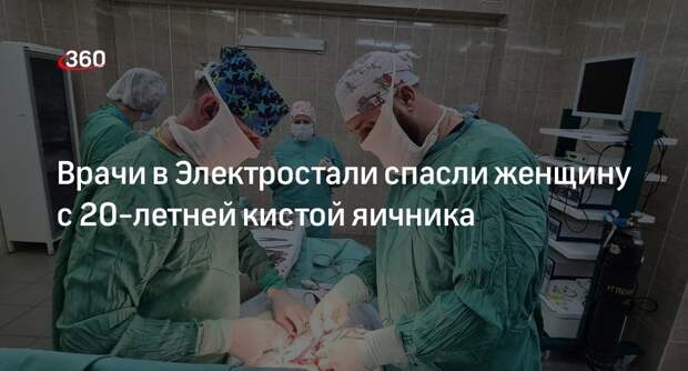 Врачи в Электростали спасли женщину с 20-летней кистой яичника
