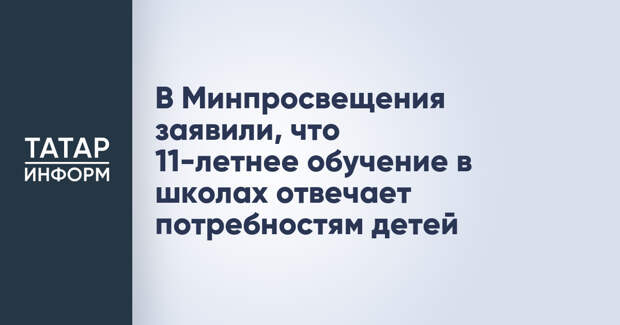В Минпросвещения заявили, что 11-летнее обучение в школах отвечает потребностям детей