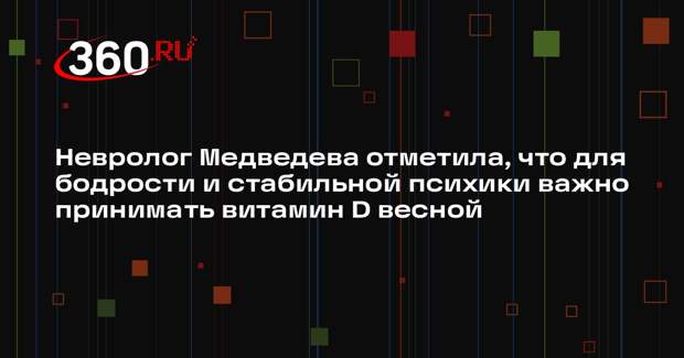 Невролог Медведева отметила, что для бодрости и стабильной психики важно принимать витамин D весной