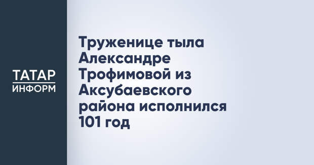 Труженице тыла Александре Трофимовой из Аксубаевского района исполнился 101 год