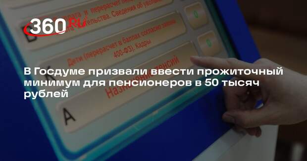 В Госдуме призвали ввести прожиточный минимум для пенсионеров в 50 тысяч рублей