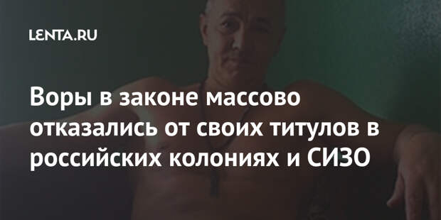 Воры в законе массово отказались от своих титулов в российских колониях и СИЗО