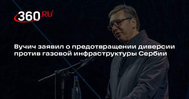 Вучич заявил о предотвращении диверсии против газовой инфраструктуры Сербии
