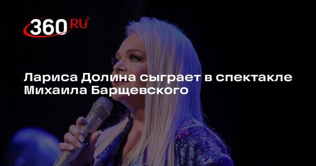 Лариса Долина сыграет в спектакле Михаила Барщевского