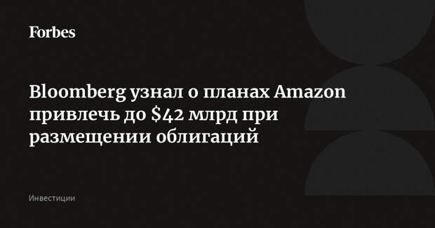 Bloomberg узнал о планах Amazon привлечь до $42 млрд при размещении облигаций