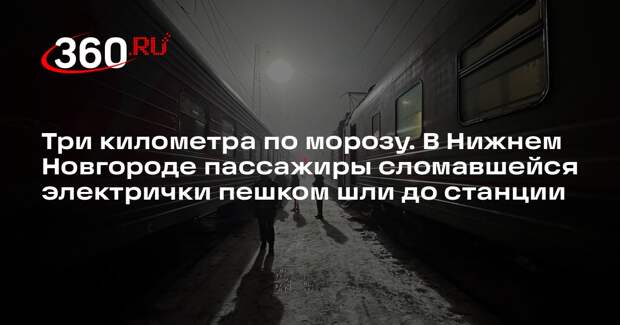 В Нижнем Новгороде пассажиры сломавшейся электрички шли три километра по морозу