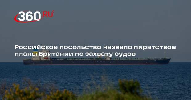 Российское посольство назвало пиратством планы Британии по захвату судов