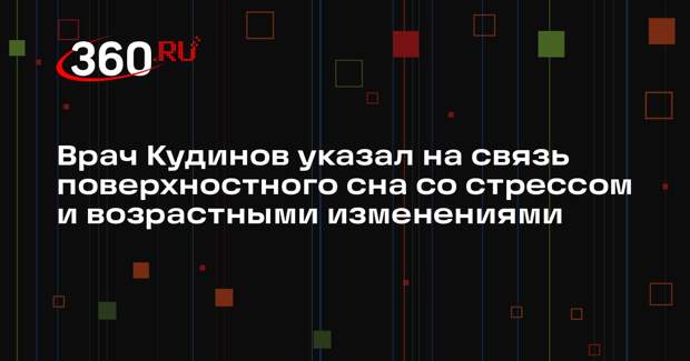 Врач Кудинов указал на связь поверхностного сна со стрессом и возрастными изменениями