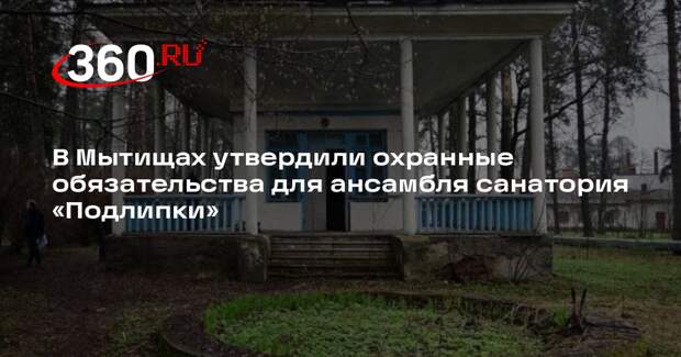 В Мытищах утвердили охранные обязательства для ансамбля санатория «Подлипки»