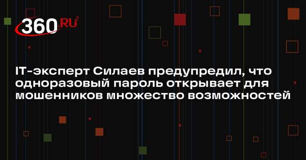 IT-эксперт Силаев предупредил, что одноразовый пароль открывает для мошенников множество возможностей