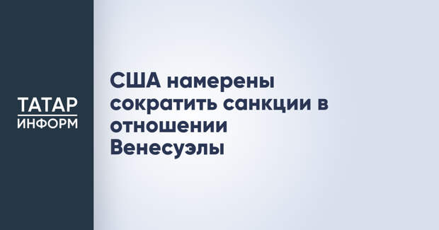 США намерены сократить санкции в отношении Венесуэлы
