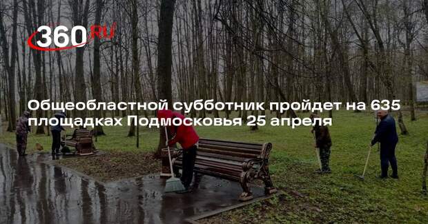 Общеобластной субботник пройдет на 635 площадках Подмосковья 25 апреля