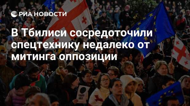 К парламенту Грузии в Тбилиси стянули спецтехнику из-за митинга оппозиции