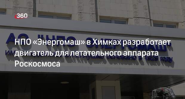 НПО «Энергомаш» в Химках разработает двигатель для летательного аппарата Роскосмоса
