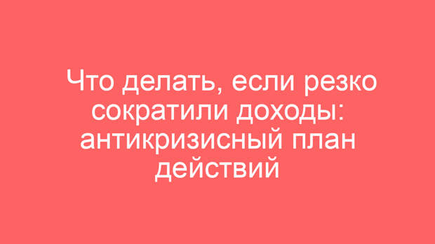 Что делать, если резко сократили доходы: антикризисный план действий