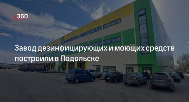 Завод дезинфицирующих и моющих средств построили в Подольске