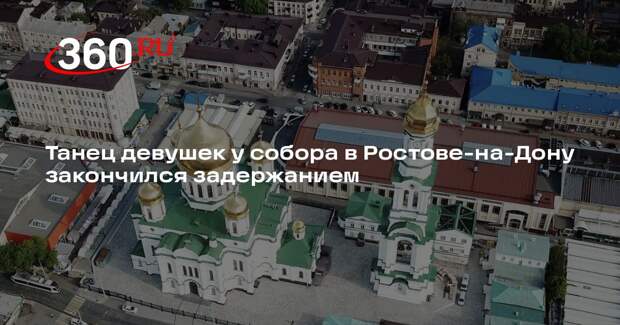 Танец девушек у собора в Ростове-на-Дону закончился задержанием