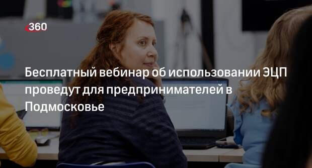 Бесплатный вебинар об использовании ЭЦП проведут для предпринимателей в Подмосковье