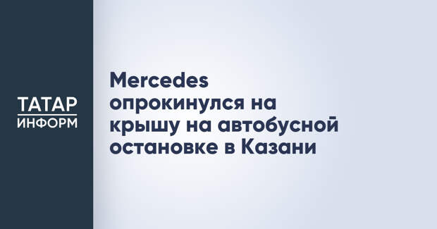 Mercedes опрокинулся на крышу на автобусной остановке в Казани