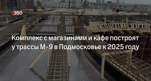 Комплекс с магазинами и кафе построят у трассы М-9 в Подмосковье к 2025 году