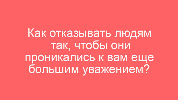 Как отказывать людям так, чтобы они проникались к вам еще большим уважением?