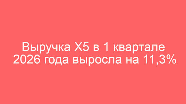 Выручка X5 в 1 квартале 2026 года выросла на 11,3%