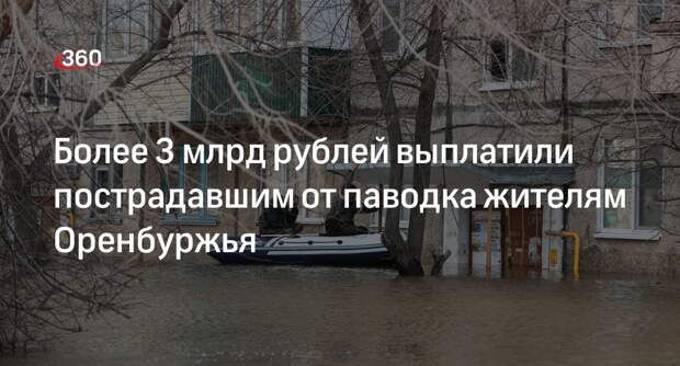 Более 3 млрд рублей выплатили пострадавшим от паводка жителям Оренбуржья