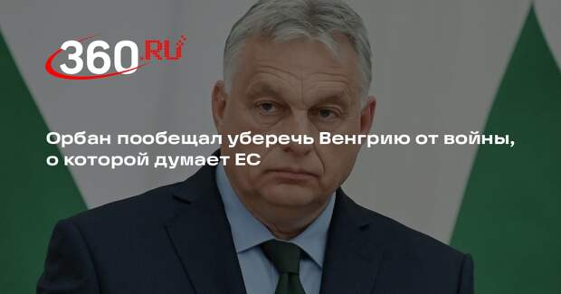 Орбан пообещал уберечь Венгрию от войны, о которой думает ЕС