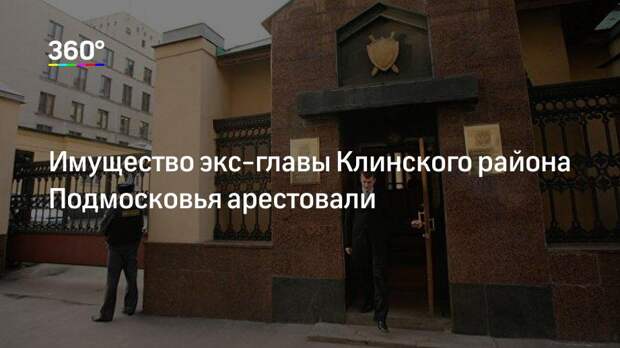 Имущество экс‐главы Клинского района Подмосковья арестовали