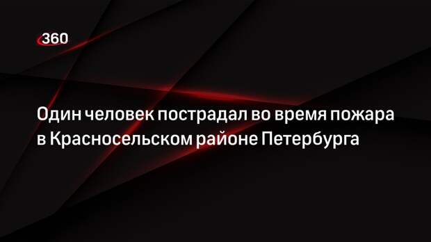 Один человек пострадал во время пожара в Красносельском районе Петербурга