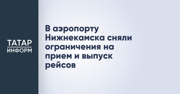 В аэропорту Нижнекамска сняли ограничения на прием и выпуск рейсов