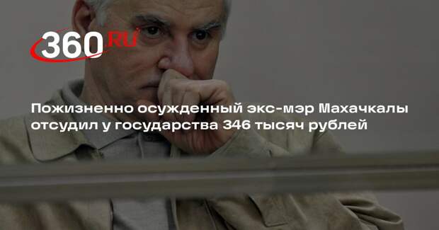 Mash: осужденный экс-мэр Махачкалы отсудил 346 тысяч рублей у бюджета